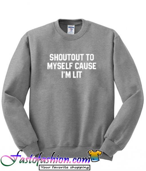 Shoutout to myself cause i'm lit Sweatshirt
