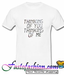 Thinking of you thinking of me T Shirt