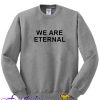 We Are Eternal Sweatshirts