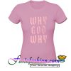 Why God Way T Shirt