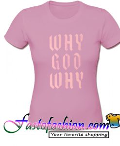 Why God Way T Shirt