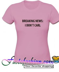 breaking news i dont care T Shirt