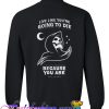 live like you're going to die because you are sweatshirt