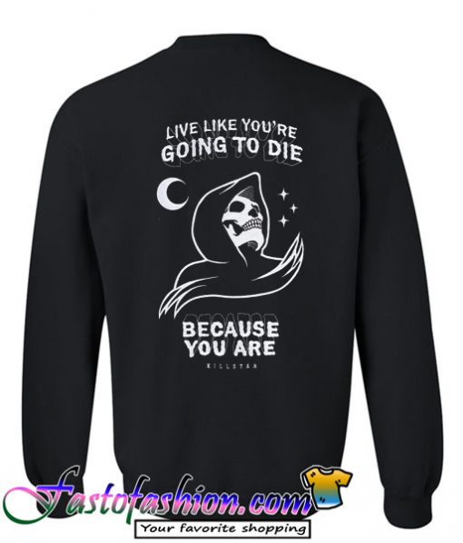 live like you're going to die because you are sweatshirt
