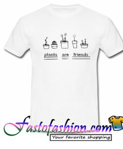 plants are friends T Shirt