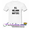 All Melanin Matters T Shirt