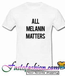 All Melanin Matters T Shirt