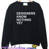 Designer Know Nothing Yet Sweatshirt
