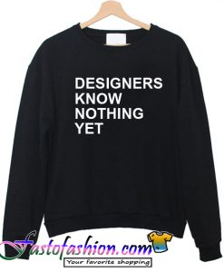 Designer Know Nothing Yet Sweatshirt