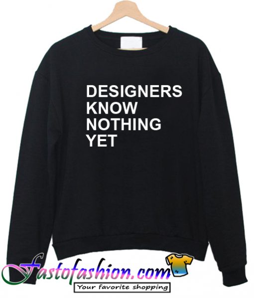 Designer Know Nothing Yet Sweatshirt