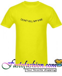 Dont Kill My Vibe T Shirt