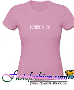 Dreaming Of You T Shirt