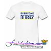 Everyone Who Hates Me Is Ugly T Shirt