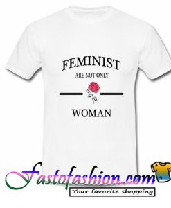 Feminist Are Not Only Rose Woman T Shirt