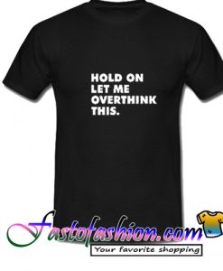 Hold On Let Me Overthink This T Shirt