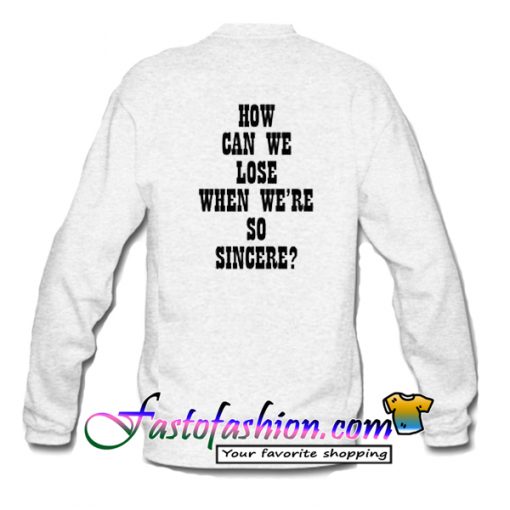 How Can We Lose When We're So Sincere Sweatshirt