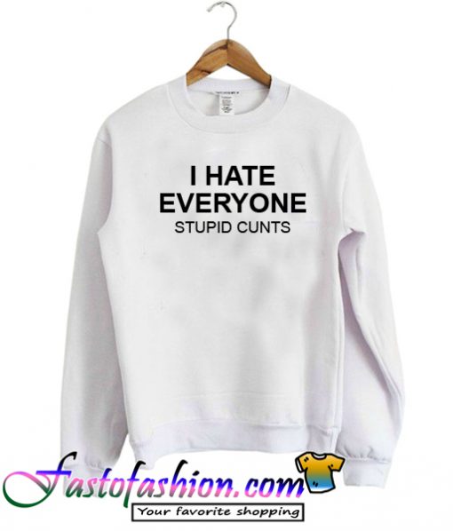 I hate everyone stupid cunts Sweatshirt