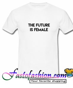 The Future Is Female T Shirt