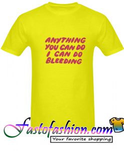 Anything You Can Do I Can Do Bleeding T Shirt