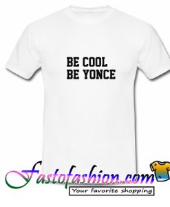 Be Cool Be Yonce T Shirt