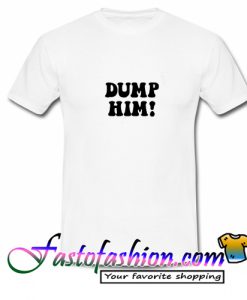 Dump Him T Shirt