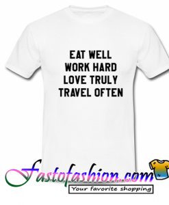 Eat Well Work Hard Love Truly Travel Often T Shirt