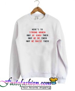 Here's to Strong Women May We Know Be Raise Them Sweatshirt