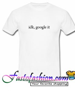 Idk Google It T Shirt