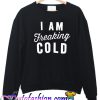 I'm So Freaking Cold Sweatshirt