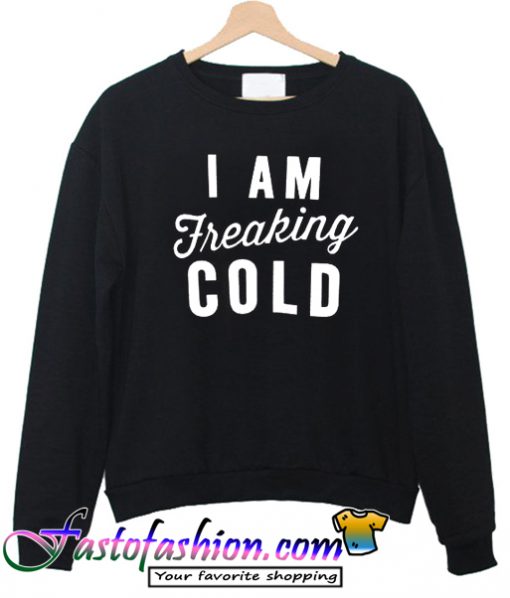 I'm So Freaking Cold Sweatshirt