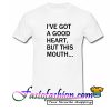 I've Got A Good Heart But This Mouth T Shirt