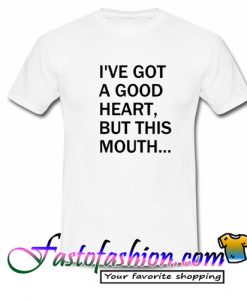I've Got A Good Heart But This Mouth T Shirt