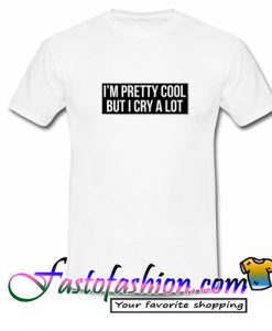 I’m Pretty Cool But I Cry A Lot T Shirt