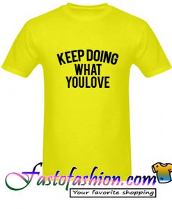Keep Doing What You Love T Shirt