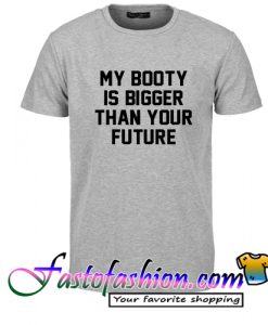 My Booty Is Bigger Than Your Future T Shirt
