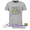 Need More Sleep T Shirt