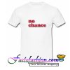 No Chance T Shirt