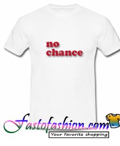 No Chance T Shirt