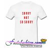 Sorry Not So Sorry T Shirt