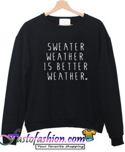 Sweater Weather Is Better Weather Sweatshirt