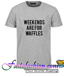 Weekends Are For Waffles T Shirt