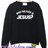 Who The Fuck Is Jesus Sweatshirt