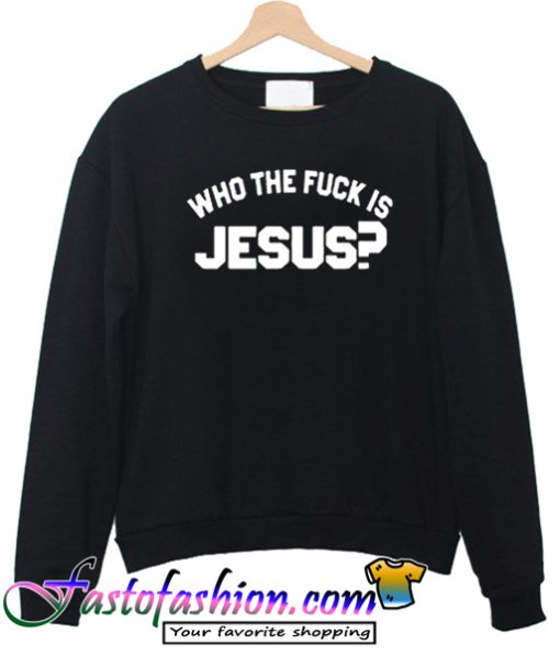 Who The Fuck Is Jesus Sweatshirt