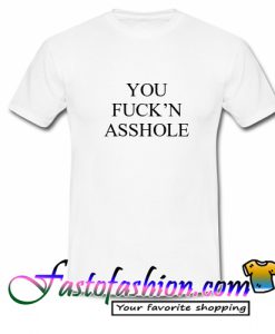 You Fuck'n Asshole T Shirt