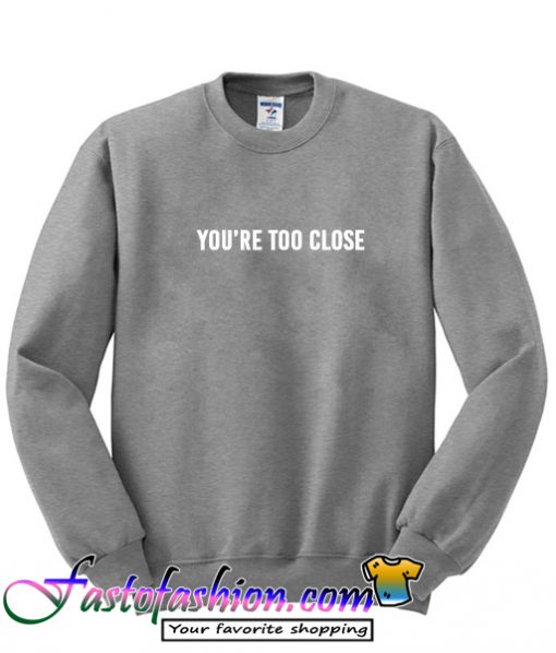 You're Too Close Sweatshirt