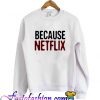 Because Netflix Sweatshirt