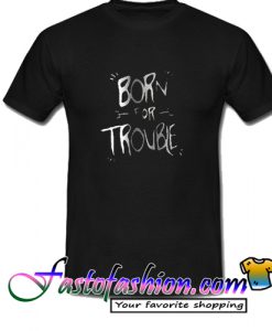 Born For Troble T Shirt
