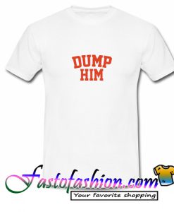 Dump Him T Shirt
