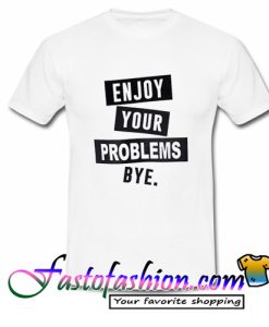 Enjoy Your Problems T Shirt