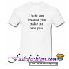 I Hate You Because You Make Me Hate You T Shirt